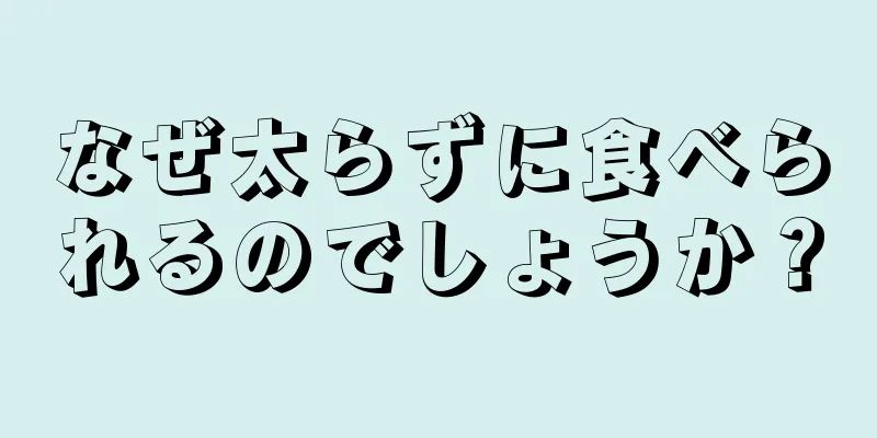 なぜ太らずに食べられるのでしょうか？