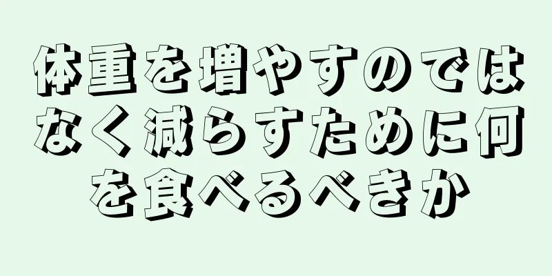 体重を増やすのではなく減らすために何を食べるべきか