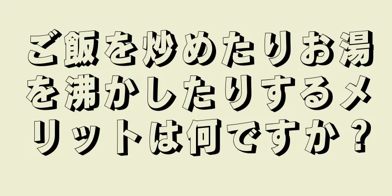 ご飯を炒めたりお湯を沸かしたりするメリットは何ですか？