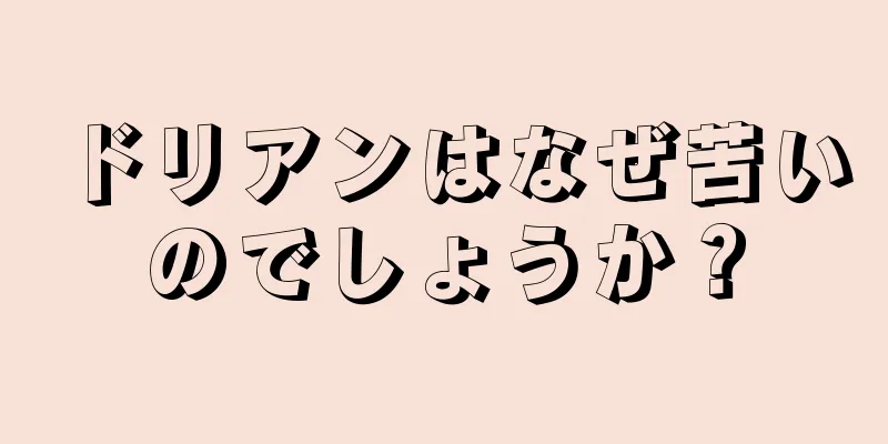 ドリアンはなぜ苦いのでしょうか？