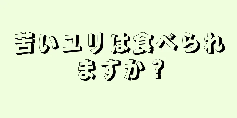 苦いユリは食べられますか？