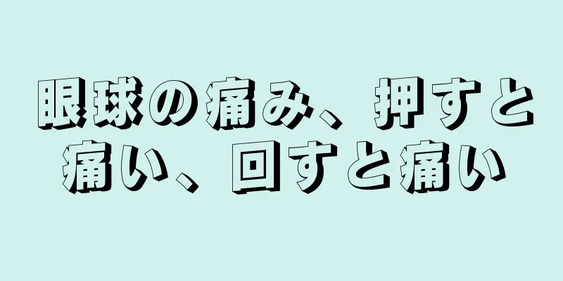 眼球の痛み、押すと痛い、回すと痛い