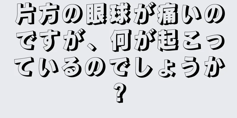 片方の眼球が痛いのですが、何が起こっているのでしょうか?