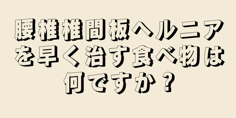 腰椎椎間板ヘルニアを早く治す食べ物は何ですか？