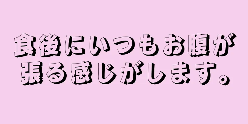 食後にいつもお腹が張る感じがします。