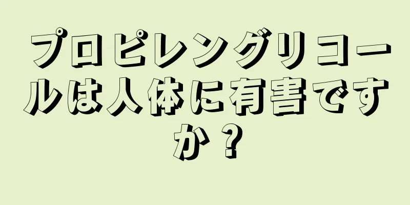 プロピレングリコールは人体に有害ですか？