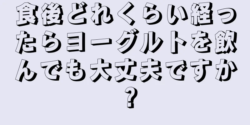 食後どれくらい経ったらヨーグルトを飲んでも大丈夫ですか？