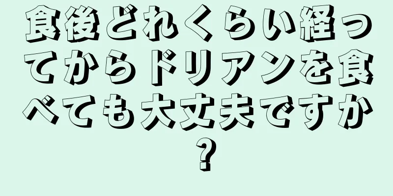 食後どれくらい経ってからドリアンを食べても大丈夫ですか？