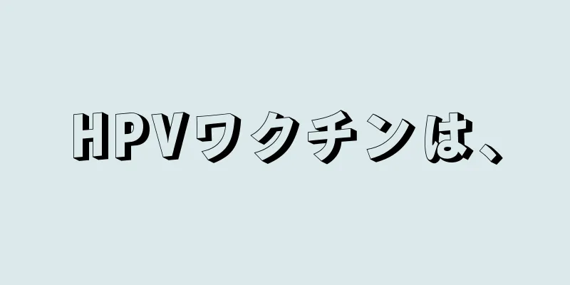 HPVワクチンは、