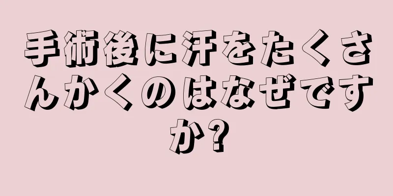 手術後に汗をたくさんかくのはなぜですか?