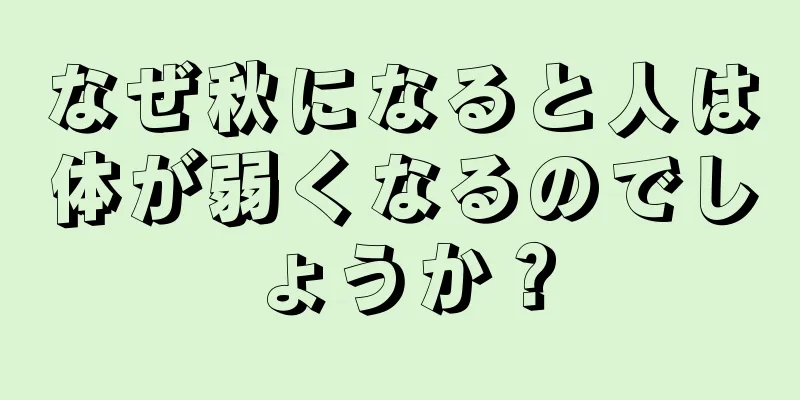 なぜ秋になると人は体が弱くなるのでしょうか？