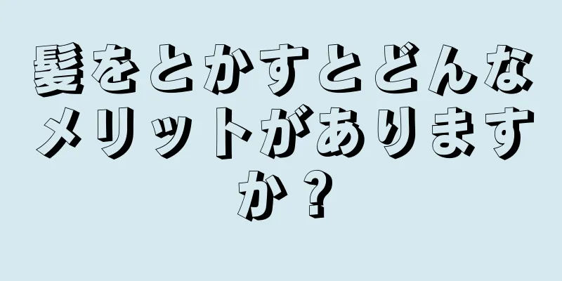 髪をとかすとどんなメリットがありますか？