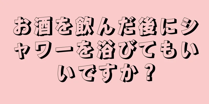 お酒を飲んだ後にシャワーを浴びてもいいですか？