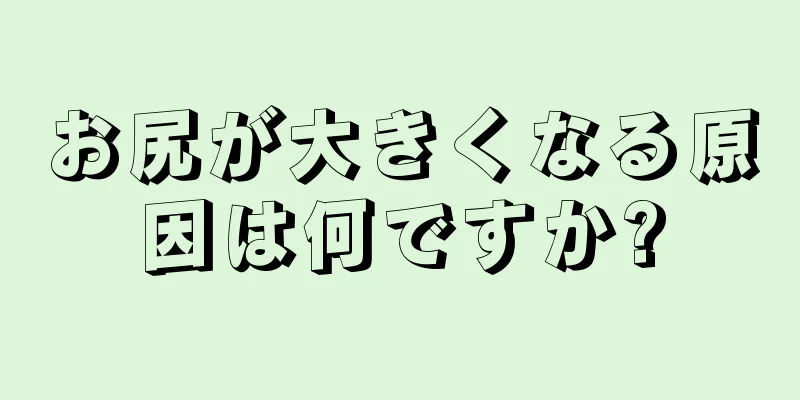 お尻が大きくなる原因は何ですか?