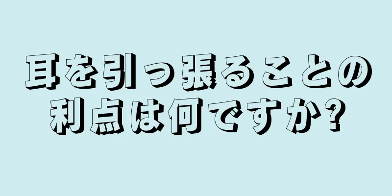 耳を引っ張ることの利点は何ですか?