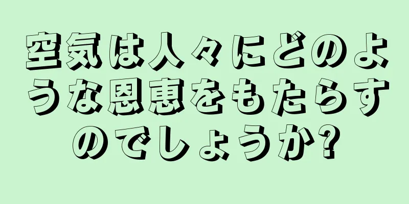 空気は人々にどのような恩恵をもたらすのでしょうか?