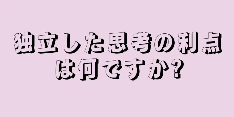 独立した思考の利点は何ですか?