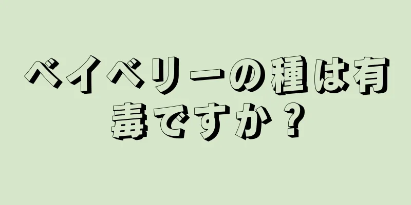 ベイベリーの種は有毒ですか？