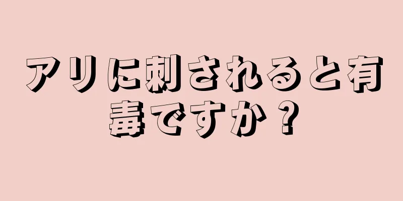 アリに刺されると有毒ですか？