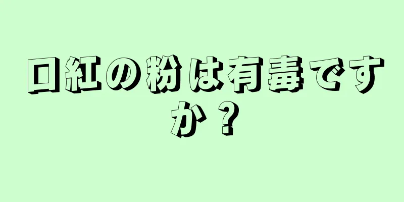 口紅の粉は有毒ですか？