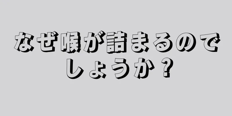 なぜ喉が詰まるのでしょうか？