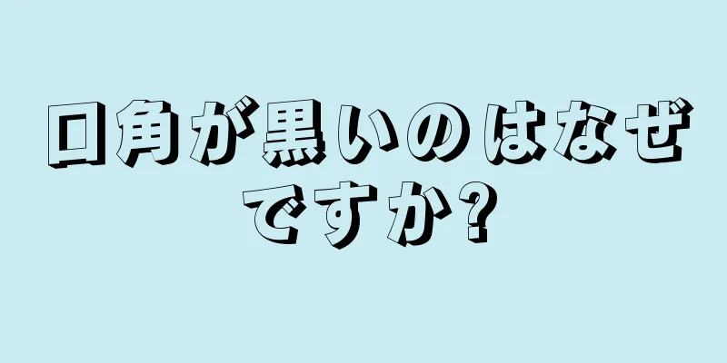 口角が黒いのはなぜですか?