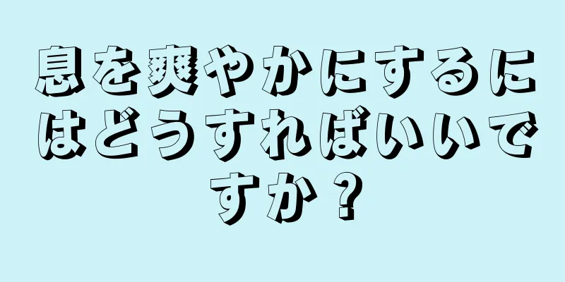 息を爽やかにするにはどうすればいいですか？