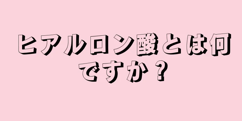 ヒアルロン酸とは何ですか？