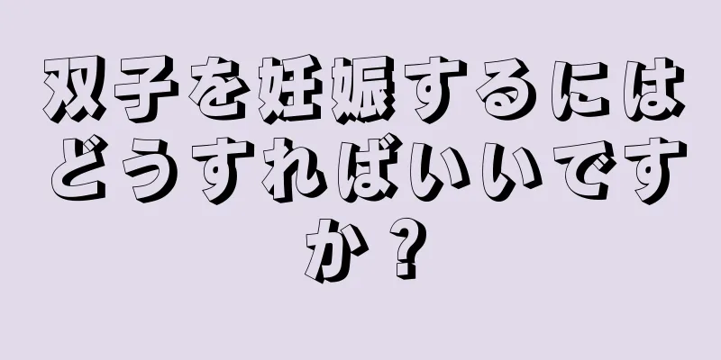 双子を妊娠するにはどうすればいいですか？