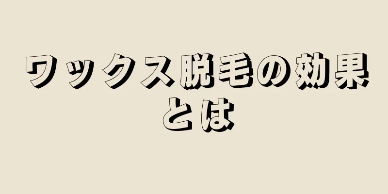 ワックス脱毛の効果とは