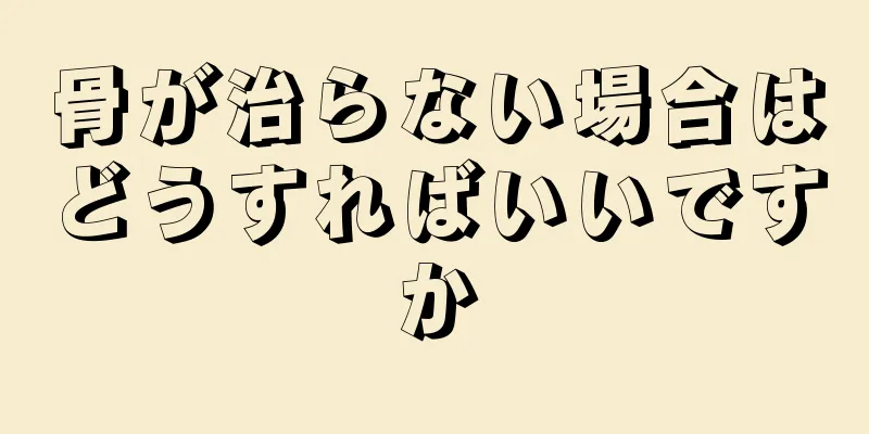 骨が治らない場合はどうすればいいですか