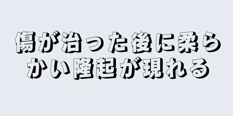 傷が治った後に柔らかい隆起が現れる