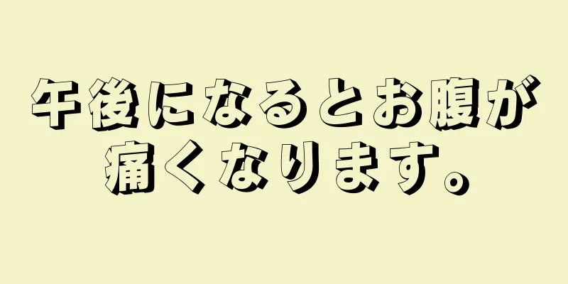 午後になるとお腹が痛くなります。