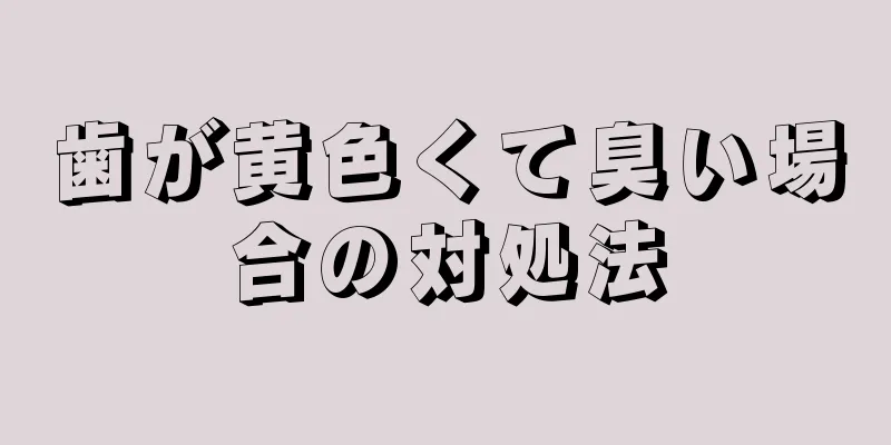 歯が黄色くて臭い場合の対処法