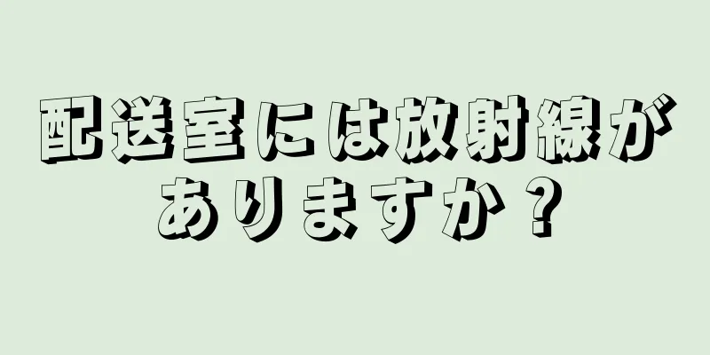 配送室には放射線がありますか？