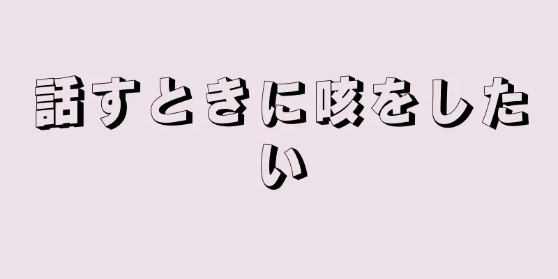 話すときに咳をしたい