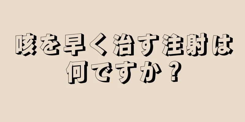 咳を早く治す注射は何ですか？