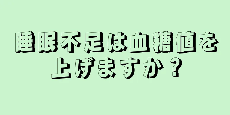 睡眠不足は血糖値を上げますか？