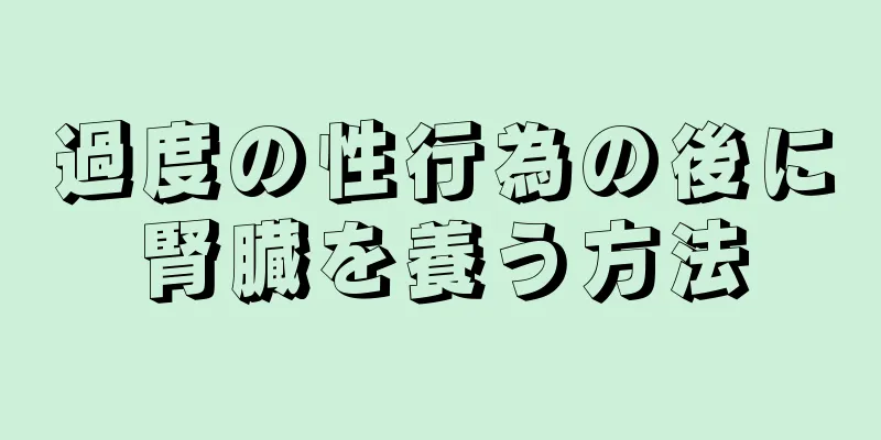 過度の性行為の後に腎臓を養う方法