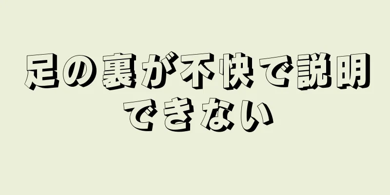 足の裏が不快で説明できない