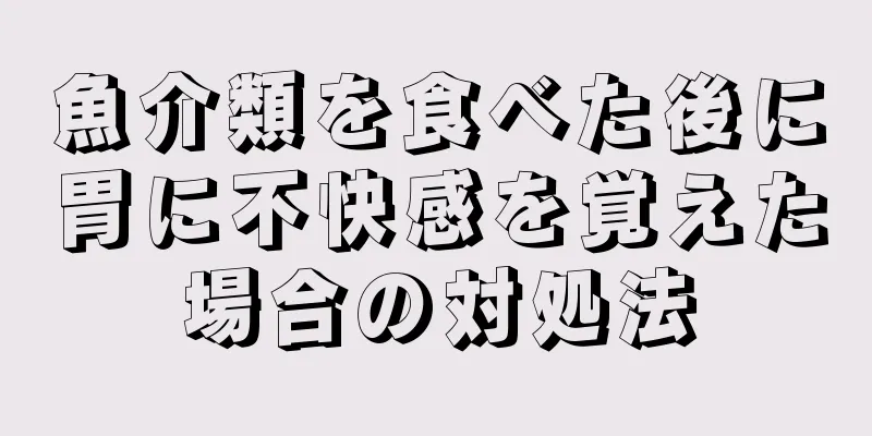 魚介類を食べた後に胃に不快感を覚えた場合の対処法