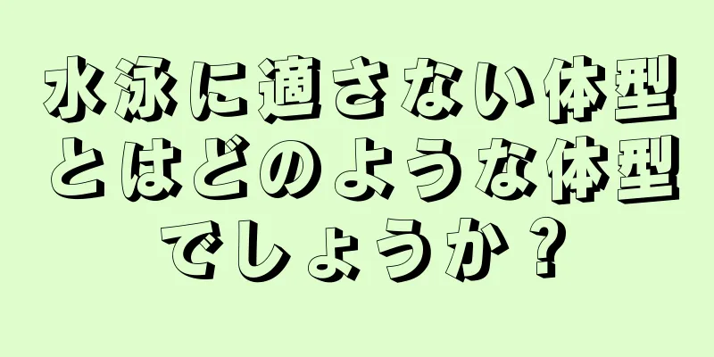 水泳に適さない体型とはどのような体型でしょうか？