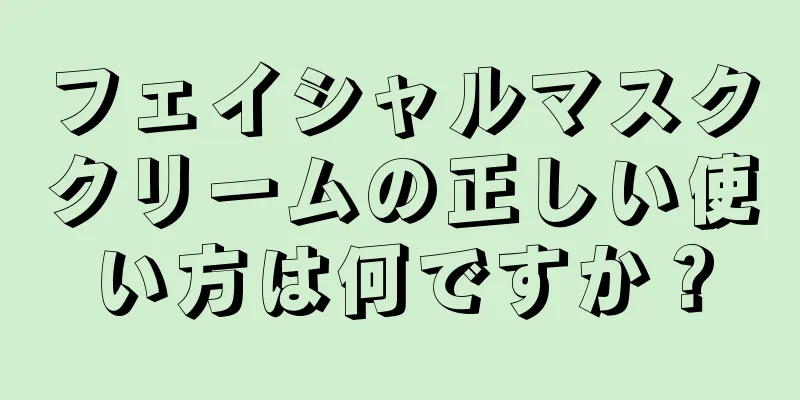 フェイシャルマスククリームの正しい使い方は何ですか？