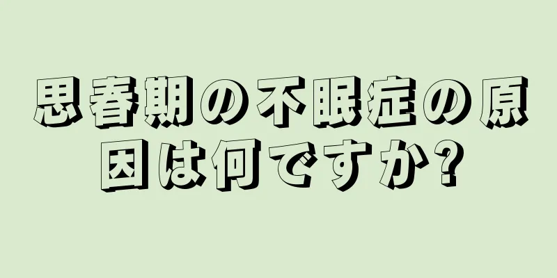 思春期の不眠症の原因は何ですか?