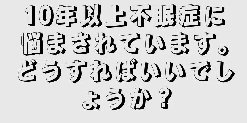 10年以上不眠症に悩まされています。どうすればいいでしょうか？