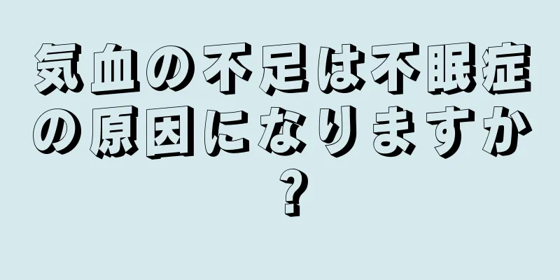 気血の不足は不眠症の原因になりますか？