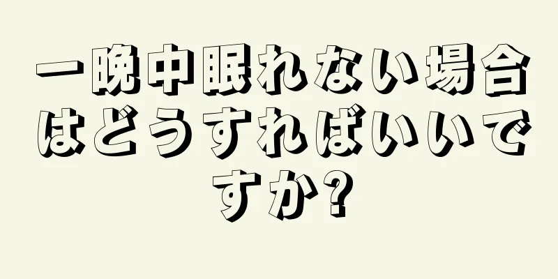 一晩中眠れない場合はどうすればいいですか?