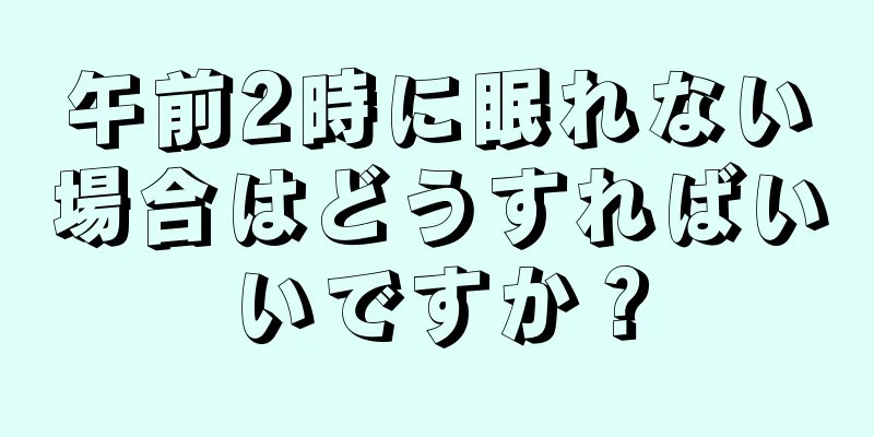 午前2時に眠れない場合はどうすればいいですか？