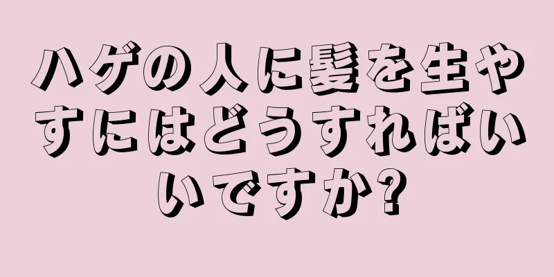 ハゲの人に髪を生やすにはどうすればいいですか?