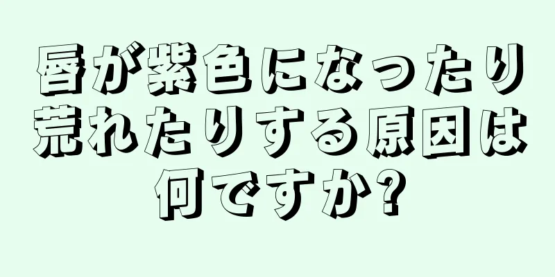 唇が紫色になったり荒れたりする原因は何ですか?